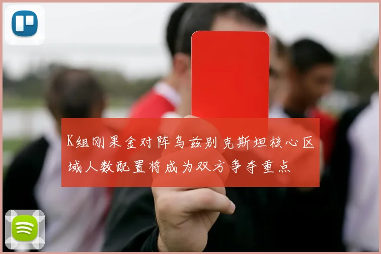 K组刚果金对阵乌兹别克斯坦核心区域人数配置将成为双方争夺重点
