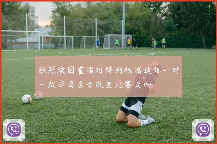 欧冠埃因霍温对阵利物浦边路一对一效率是否会改变比赛走向