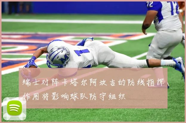 瑞士对阵卡塔尔阿坎吉的防线指挥作用将影响球队防守组织