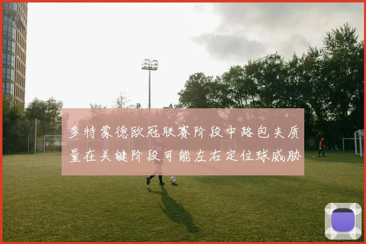多特蒙德欧冠联赛阶段中路包夹质量在关键阶段可能左右定位球威胁