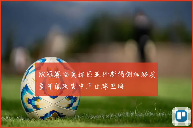 欧冠赛场奥林匹亚科斯弱侧转移质量可能改变中卫出球空间